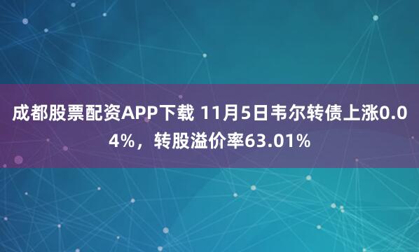 成都股票配资APP下载 11月5日韦尔转债上涨0.04%，转股溢价率63.01%