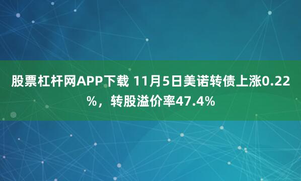 股票杠杆网APP下载 11月5日美诺转债上涨0.22%，转股溢价率47.4%