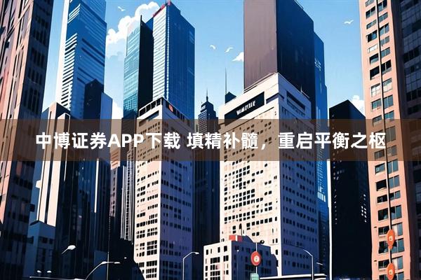中博证券APP下载 填精补髓，重启平衡之枢